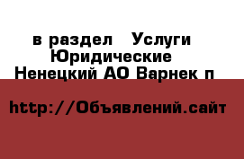  в раздел : Услуги » Юридические . Ненецкий АО,Варнек п.